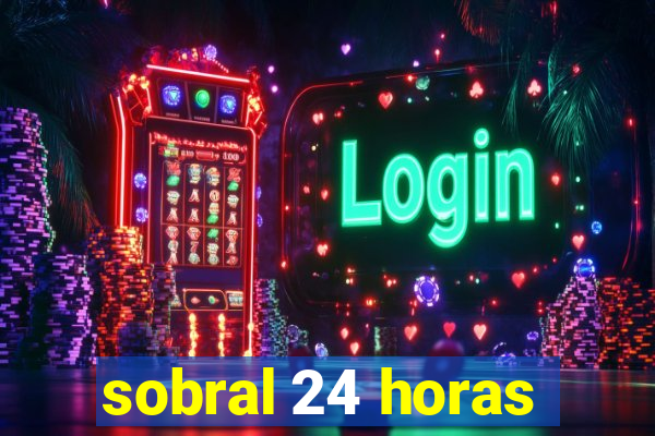 sobral 24 horas